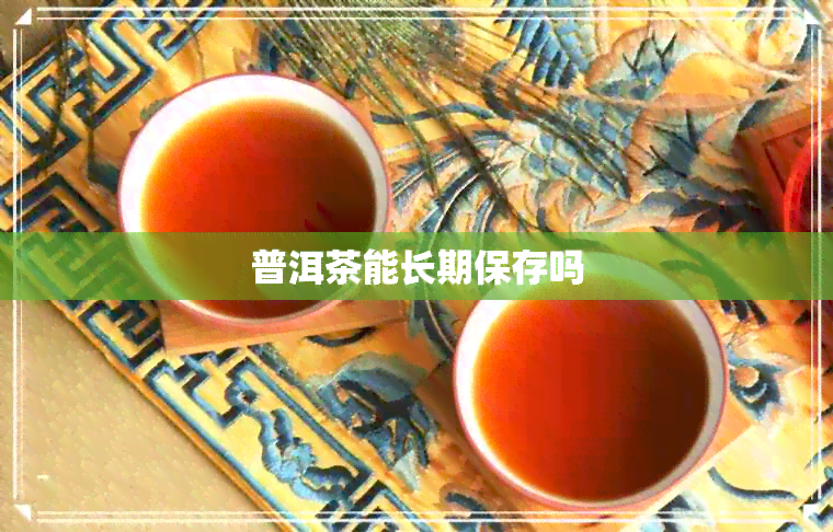 普洱茶能长期保存吗