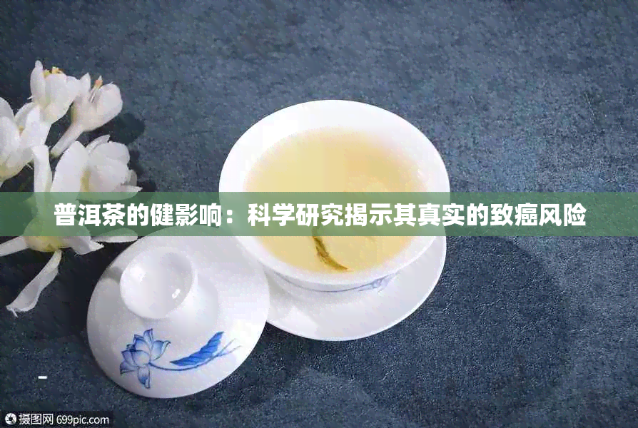 普洱茶的健影响：科学研究揭示其真实的致癌风险