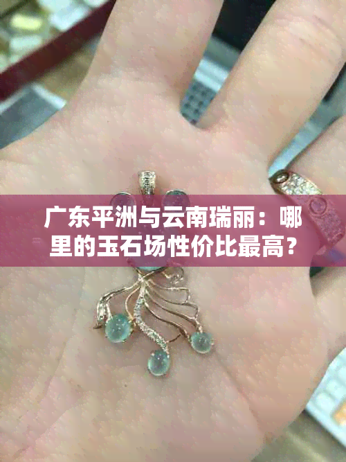 广东平洲与云南瑞丽：哪里的玉石场性价比更高？