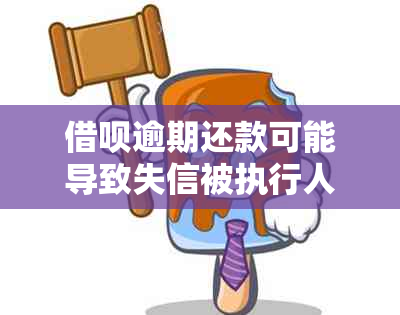 借呗逾期还款可能导致失信被执行人名单，成为长期的影响