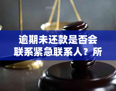 逾期未还款是否会联系紧急联系人？所有相关信息一文解答