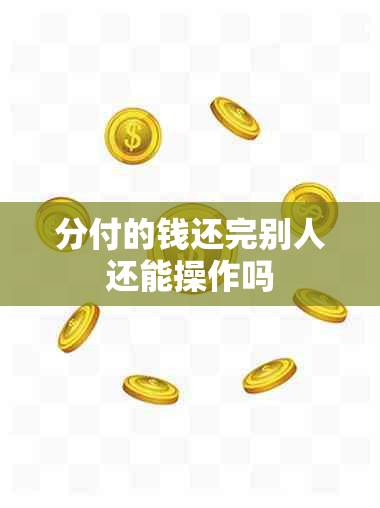 分付的钱还完别人还能操作吗