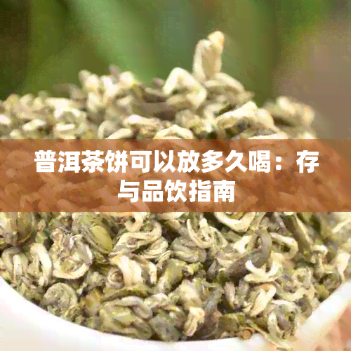 普洱茶饼可以放多久喝：存与品饮指南