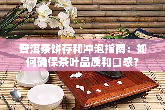 普洱茶饼存和冲泡指南：如何确保茶叶品质和口感？