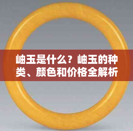 岫玉是什么？岫玉的种类、颜色和价格全解析，让你一次了解所有信息！