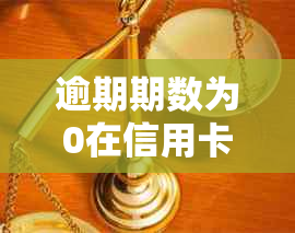 逾期期数为0在信用卡中的含义及如何处理