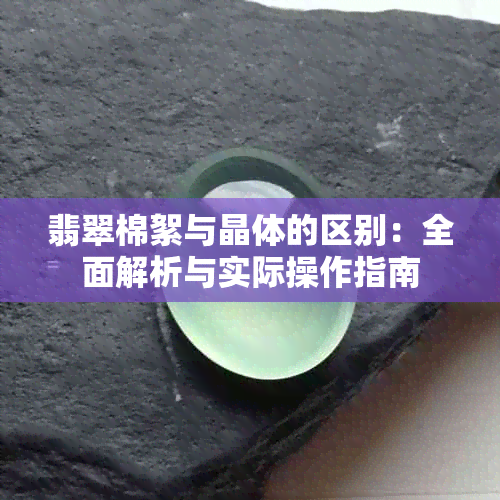 翡翠棉絮与晶体的区别：全面解析与实际操作指南