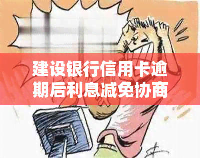 建设银行信用卡逾期后利息减免协商申请指南：如何降低负担