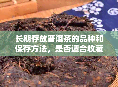 长期存放普洱茶的品种和保存方法，是否适合收藏？