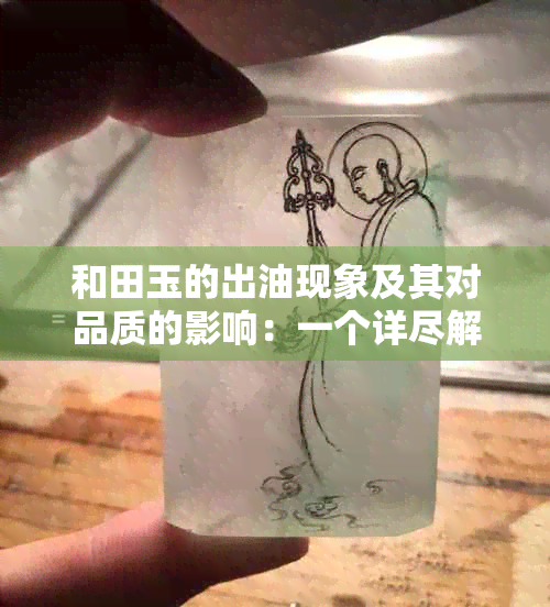 和田玉的出油现象及其对品质的影响：一个详尽解析