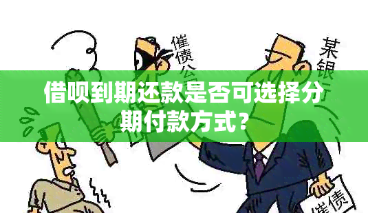 借呗到期还款是否可选择分期付款方式？