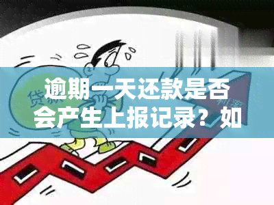 逾期一天还款是否会产生上报记录？如何避免逾期产生不良影响？