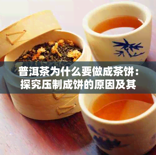 普洱茶为什么要做成茶饼：探究压制成饼的原因及其历背景。