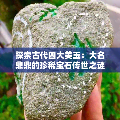 探索古代四大美玉：大名鼎鼎的珍稀宝石传世之谜