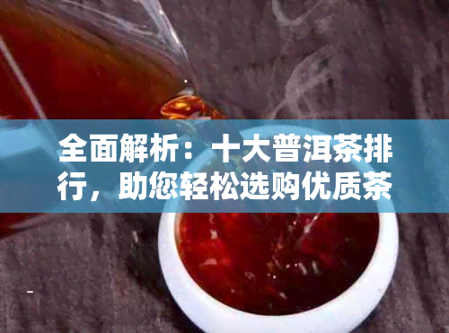 全面解析：十大普洱茶排行，助您轻松选购优质茶叶