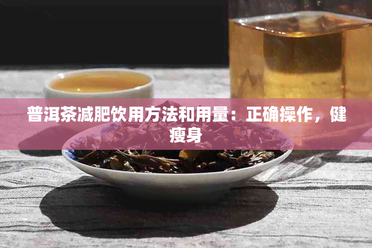 普洱茶减肥饮用方法和用量：正确操作，健瘦身