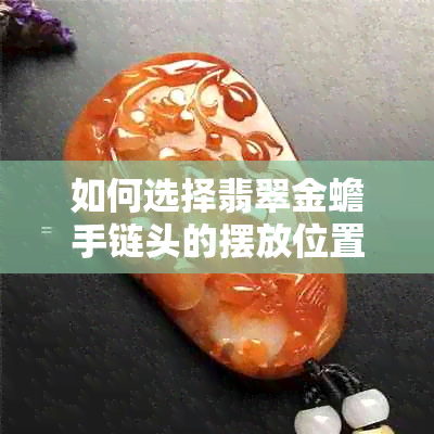 如何选择翡翠金蟾手链头的摆放位置以达到招财效果