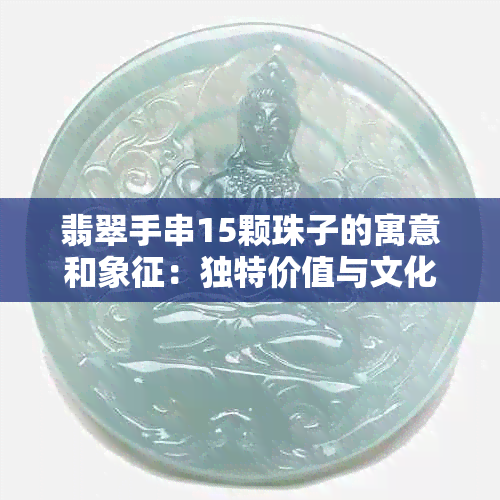 翡翠手串15颗珠子的寓意和象征：独特价值与文化传承