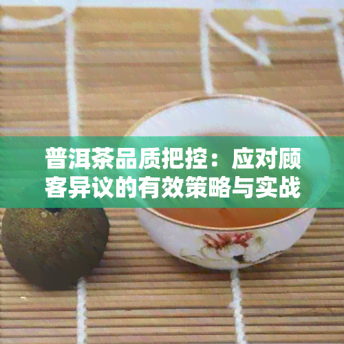 普洱茶品质把控：应对顾客异议的有效策略与实战案例分析