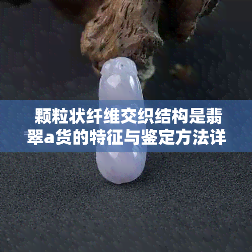  颗粒状纤维交织结构是翡翠a货的特征与鉴定方法详解