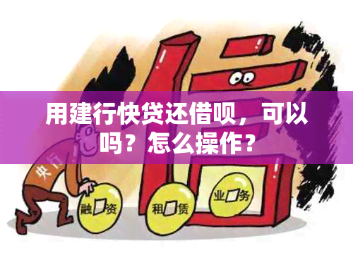 用建行快贷还借呗，可以吗？怎么操作？