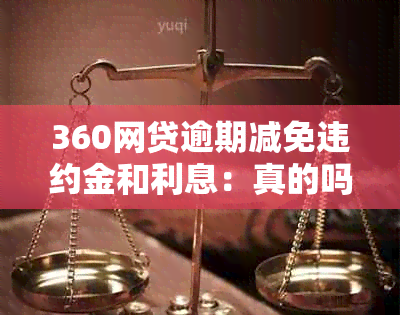 360网贷逾期减免违约金和利息：真的吗？