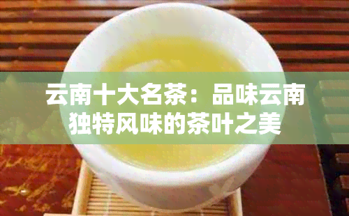 云南十大名茶：品味云南独特风味的茶叶之美