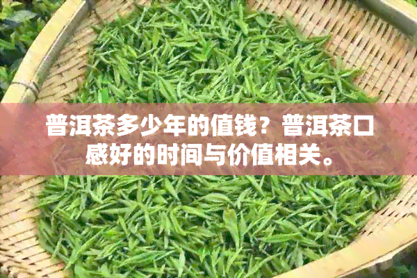 普洱茶多少年的值钱？普洱茶口感好的时间与价值相关。