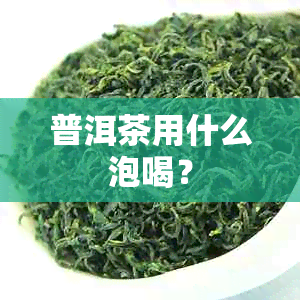 普洱茶用什么泡喝？