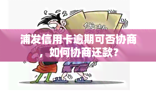 浦发信用卡逾期可否协商，如何协商还款？