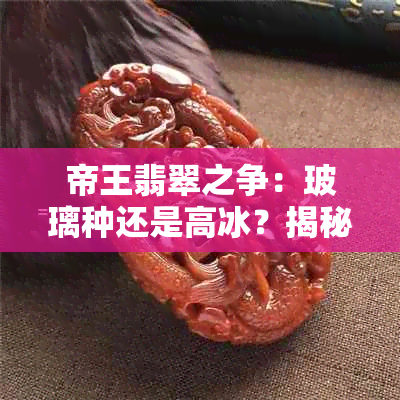 帝王翡翠之争：玻璃种还是高冰？揭秘翡翠中的两种重要品种