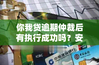 你我贷逾期仲裁后有执行成功吗？安全可靠吗？