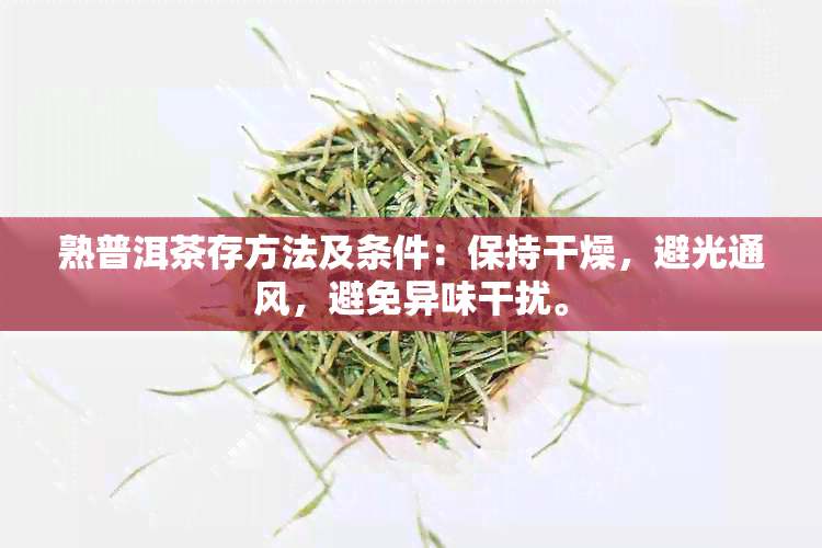 熟普洱茶存方法及条件：保持干燥，避光通风，避免异味干扰。