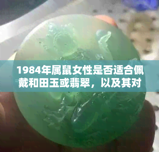 1984年属鼠女性是否适合佩戴和田玉或翡翠，以及其对婚姻的影响