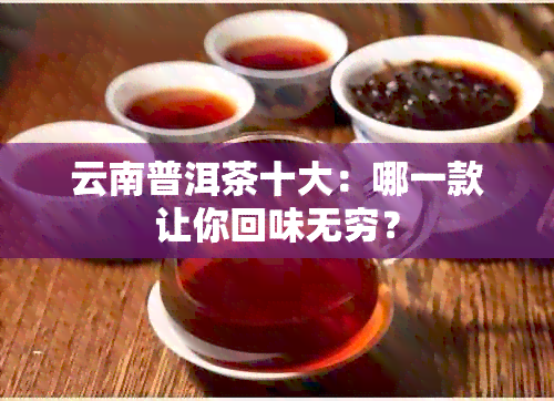 云南普洱茶十大：哪一款让你回味无穷？