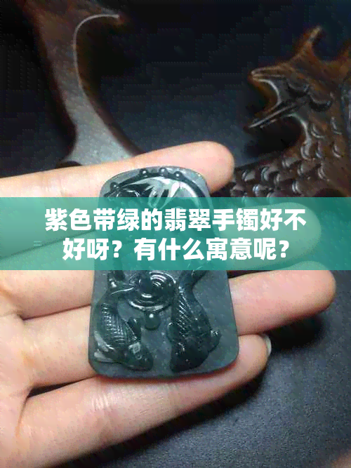 紫色带绿的翡翠手镯好不好呀？有什么寓意呢？