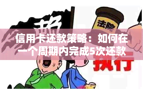 信用卡还款策略：如何在一个周期内完成5次还款，以及何时能够还清全部欠款