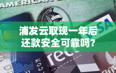 浦发云取现一年后还款安全可靠吗？