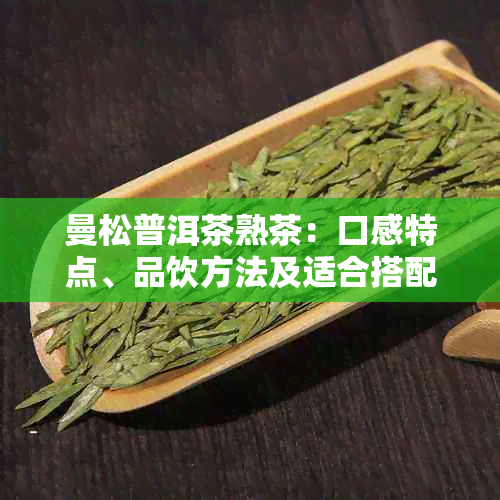 曼松普洱茶熟茶：口感特点、品饮方法及适合搭配的食物全面解析