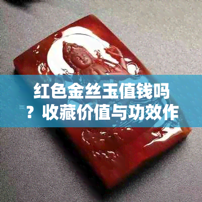 红色金丝玉值钱吗？收藏价值与功效作用解析