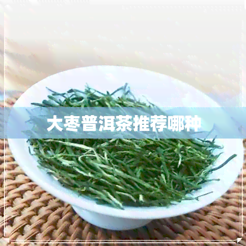 大枣普洱茶推荐哪种