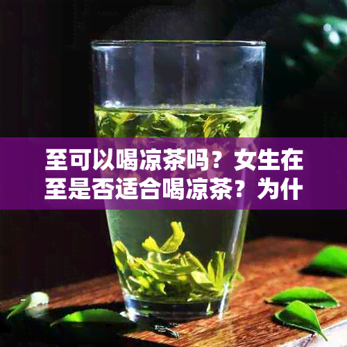 至可以喝凉茶吗？女生在至是否适合喝凉茶？为什么在至要避免喝冷饮？