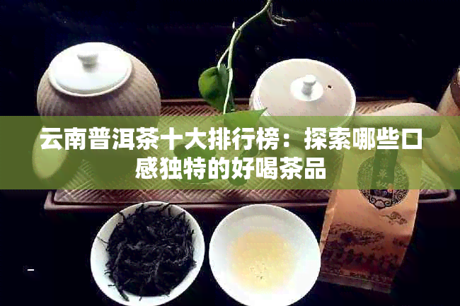 云南普洱茶十大排行榜：探索哪些口感独特的好喝茶品