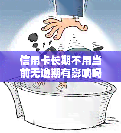 信用卡长期不用当前无逾期有影响吗？如何处理及是否会自动注销？