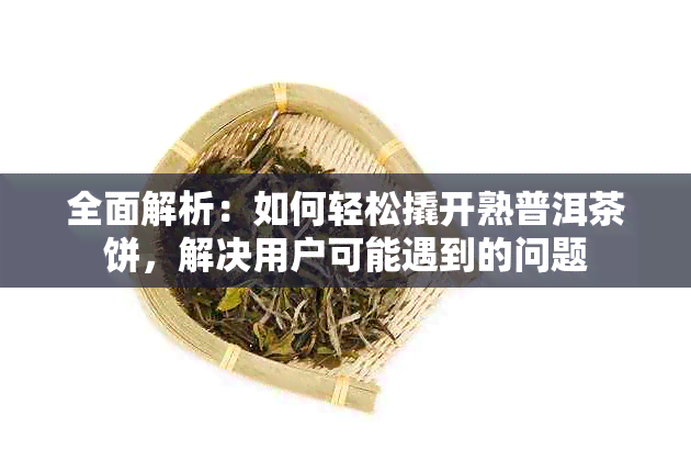 全面解析：如何轻松撬开熟普洱茶饼，解决用户可能遇到的问题