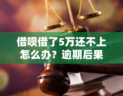 借呗借了5万还不上怎么办？逾期后果与解决办法