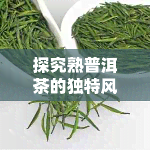 探究熟普洱茶的独特风味与其醇厚口感