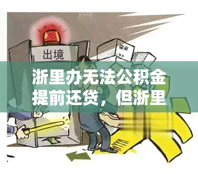 浙里办无法公积金提前还贷，但浙里办可以申请提前还住房公积金。