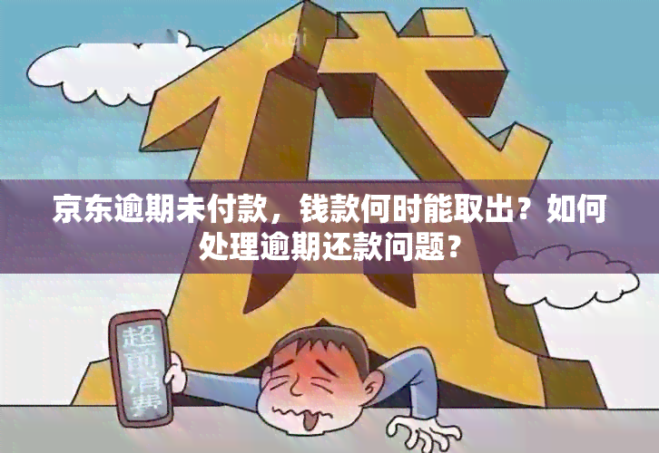 京东逾期未付款，钱款何时能取出？如何处理逾期还款问题？