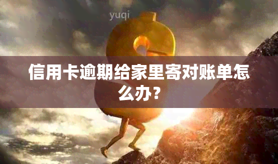 信用卡逾期给家里寄对账单怎么办？